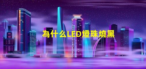 為什么LED燈珠燒黑 led燈珠黑了怎么回事